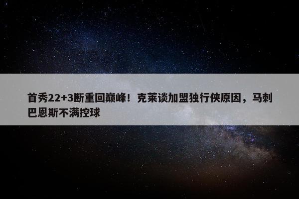 首秀22+3断重回巅峰！克莱谈加盟独行侠原因，马刺巴恩斯不满控球