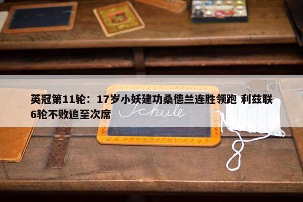 英冠第11轮：17岁小妖建功桑德兰连胜领跑 利兹联6轮不败追至次席