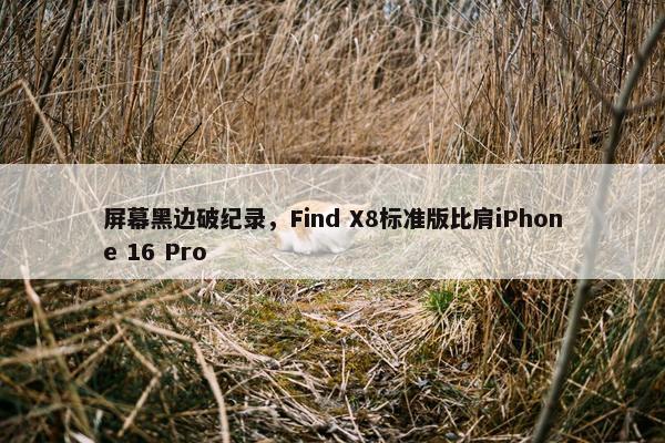 屏幕黑边破纪录，Find X8标准版比肩iPhone 16 Pro