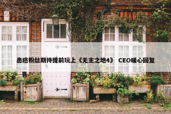 患癌粉丝期待提前玩上《无主之地4》 CEO暖心回复