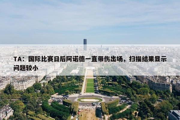 TA：国际比赛日后阿诺德一直带伤出场，扫描结果显示问题较小