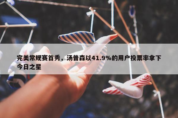 完美常规赛首秀，汤普森以41.9%的用户投票率拿下今日之星