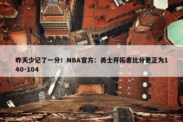 昨天少记了一分！NBA官方：勇士开拓者比分更正为140-104