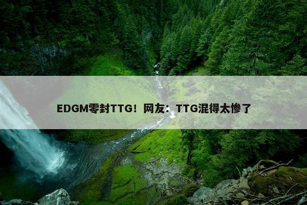 EDGM零封TTG！网友：TTG混得太惨了