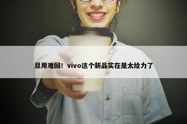 旦用难回！vivo这个新品实在是太给力了