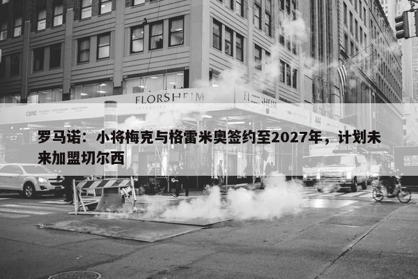 罗马诺：小将梅克与格雷米奥签约至2027年，计划未来加盟切尔西