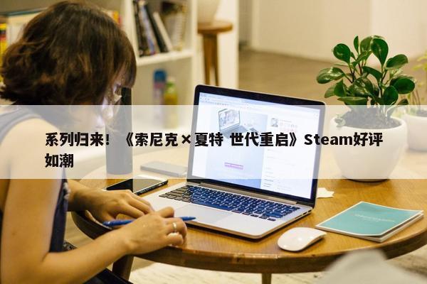 系列归来！《索尼克×夏特 世代重启》Steam好评如潮