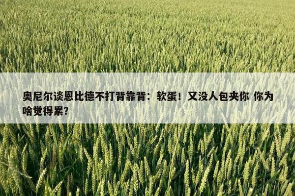 奥尼尔谈恩比德不打背靠背：软蛋！又没人包夹你 你为啥觉得累？