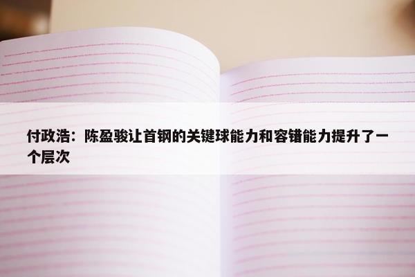 付政浩：陈盈骏让首钢的关键球能力和容错能力提升了一个层次