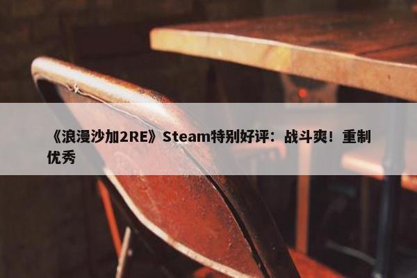 《浪漫沙加2RE》Steam特别好评：战斗爽！重制优秀