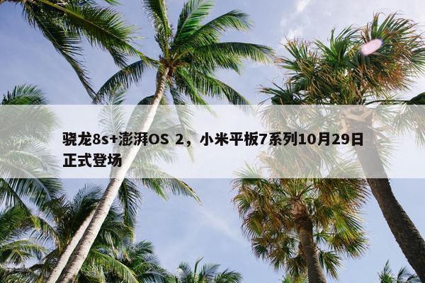 骁龙8s+澎湃OS 2，小米平板7系列10月29日正式登场