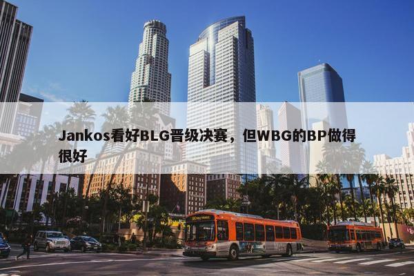 Jankos看好BLG晋级决赛，但WBG的BP做得很好