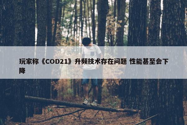 玩家称《COD21》升频技术存在问题 性能甚至会下降