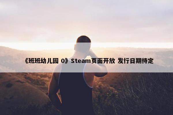 《班班幼儿园 0》Steam页面开放 发行日期待定