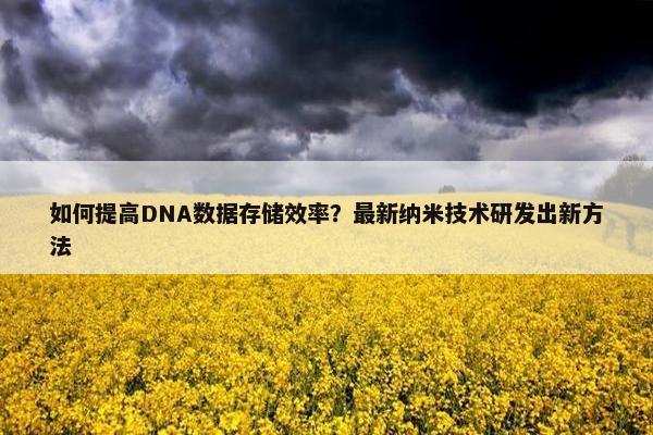 如何提高DNA数据存储效率？最新纳米技术研发出新方法