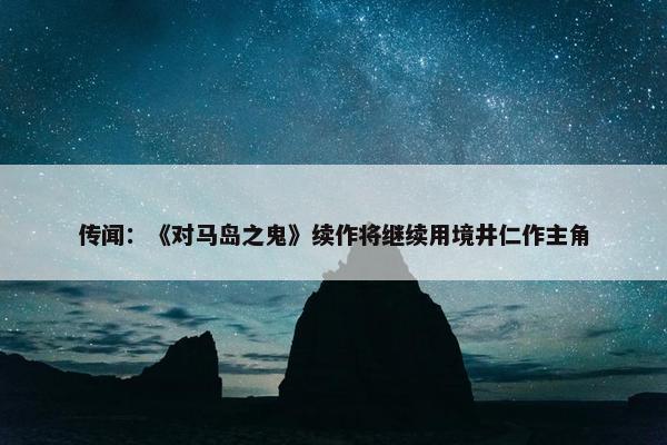 传闻：《对马岛之鬼》续作将继续用境井仁作主角