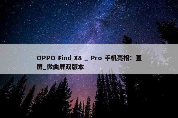 OPPO Find X8 _ Pro 手机亮相：直屏_微曲屏双版本