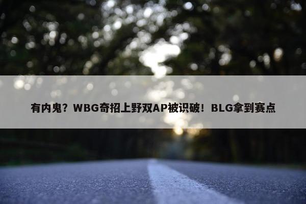 有内鬼？WBG奇招上野双AP被识破！BLG拿到赛点