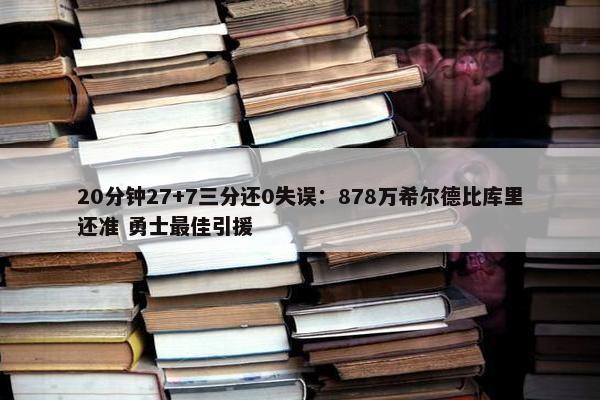 20分钟27+7三分还0失误：878万希尔德比库里还准 勇士最佳引援