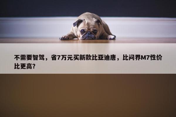 不需要智驾，省7万元买新款比亚迪唐，比问界M7性价比更高？