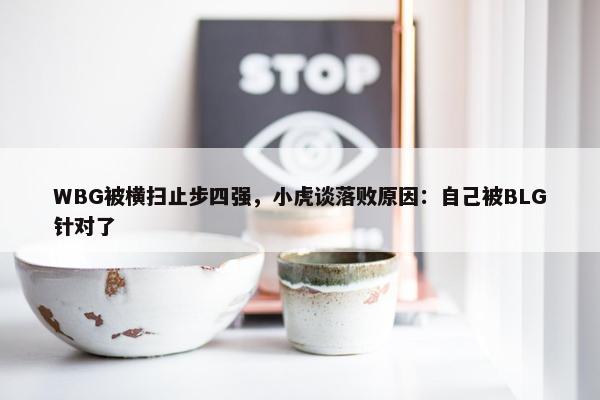 WBG被横扫止步四强，小虎谈落败原因：自己被BLG针对了