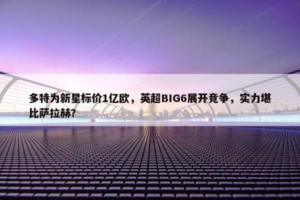 多特为新星标价1亿欧，英超BIG6展开竞争，实力堪比萨拉赫？