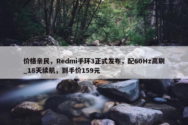 价格亲民，Redmi手环3正式发布，配60Hz高刷_18天续航，到手价159元