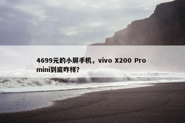 4699元的小屏手机，vivo X200 Pro mini到底咋样？