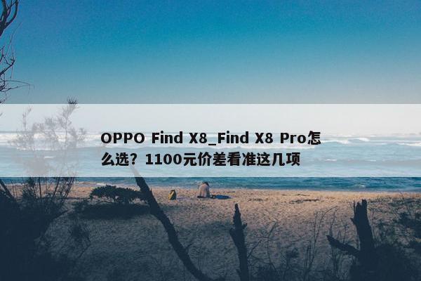 OPPO Find X8_Find X8 Pro怎么选？1100元价差看准这几项