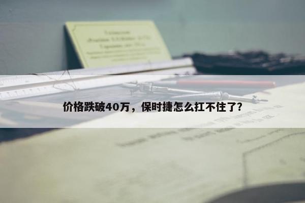 价格跌破40万，保时捷怎么扛不住了？