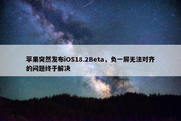 苹果突然发布iOS18.2Beta，负一屏无法对齐的问题终于解决