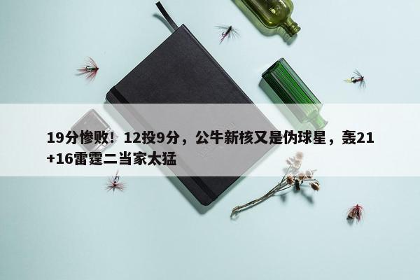 19分惨败！12投9分，公牛新核又是伪球星，轰21+16雷霆二当家太猛