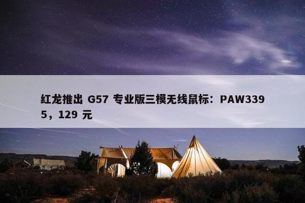 红龙推出 G57 专业版三模无线鼠标：PAW3395，129 元