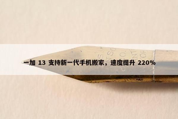 一加 13 支持新一代手机搬家，速度提升 220%