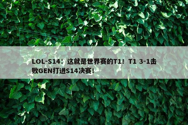 LOL-S14：这就是世界赛的T1！T1 3-1击败GEN打进S14决赛！