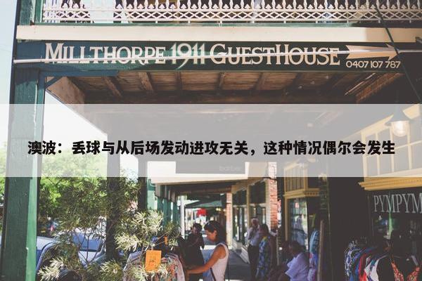 澳波：丢球与从后场发动进攻无关，这种情况偶尔会发生