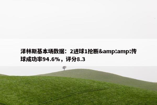 泽林斯基本场数据：2进球1抢断&amp;传球成功率94.6%，评分8.3