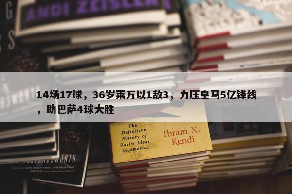 14场17球，36岁莱万以1敌3，力压皇马5亿锋线，助巴萨4球大胜