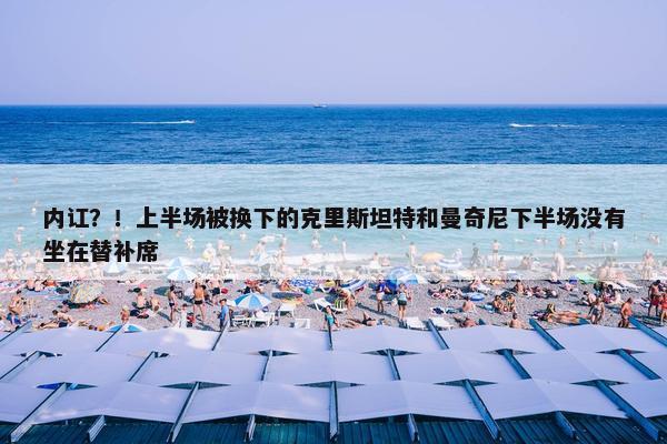 内讧？！上半场被换下的克里斯坦特和曼奇尼下半场没有坐在替补席