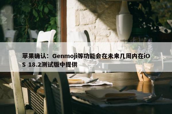 苹果确认：Genmoji等功能会在未来几周内在iOS 18.2测试版中提供