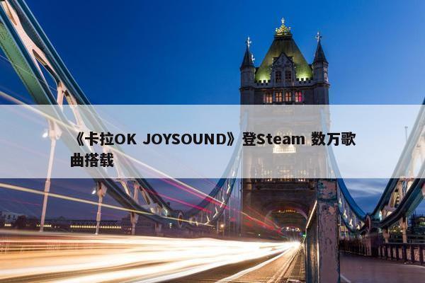 《卡拉OK JOYSOUND》登Steam 数万歌曲搭载