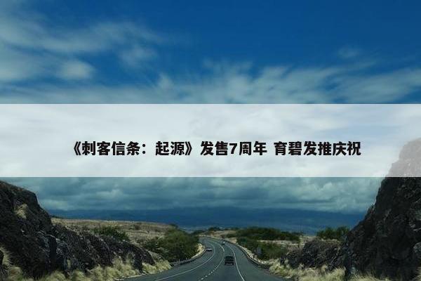 《刺客信条：起源》发售7周年 育碧发推庆祝