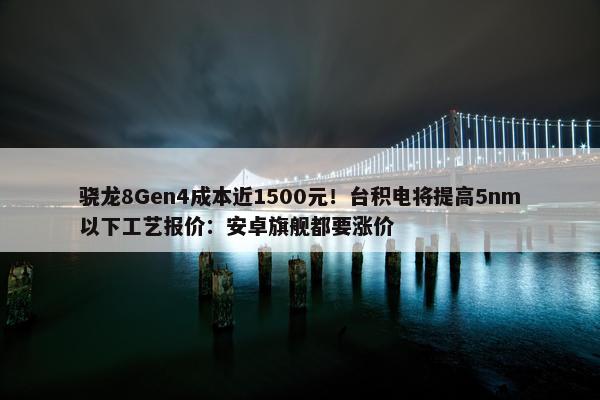 骁龙8Gen4成本近1500元！台积电将提高5nm以下工艺报价：安卓旗舰都要涨价