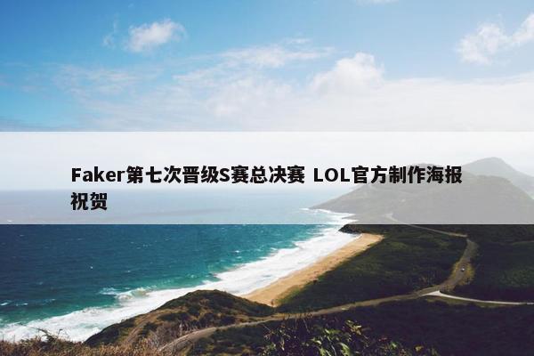 Faker第七次晋级S赛总决赛 LOL官方制作海报祝贺