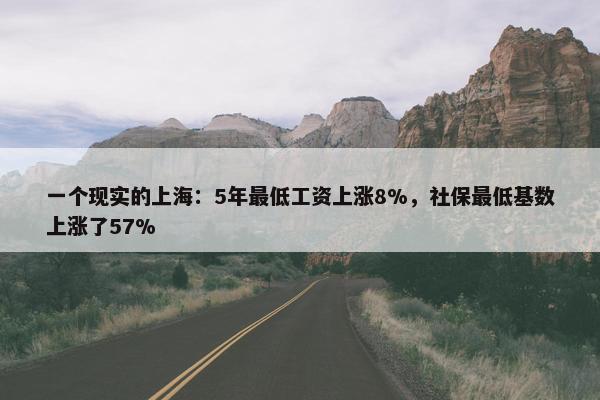 一个现实的上海：5年最低工资上涨8%，社保最低基数上涨了57%