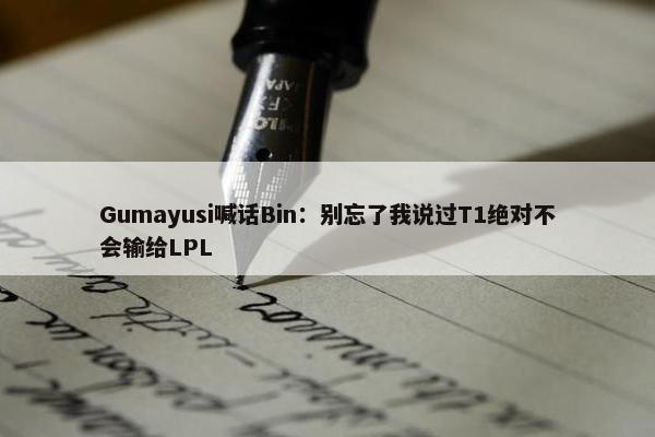 Gumayusi喊话Bin：别忘了我说过T1绝对不会输给LPL