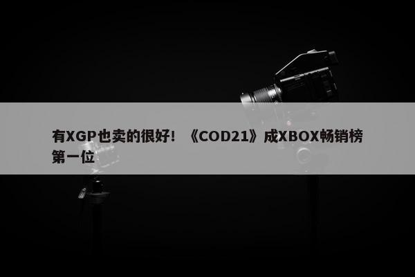 有XGP也卖的很好！《COD21》成XBOX畅销榜第一位