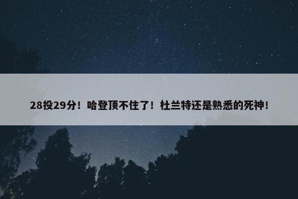 28投29分！哈登顶不住了！杜兰特还是熟悉的死神！