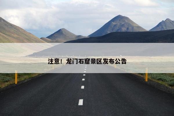 注意！龙门石窟景区发布公告