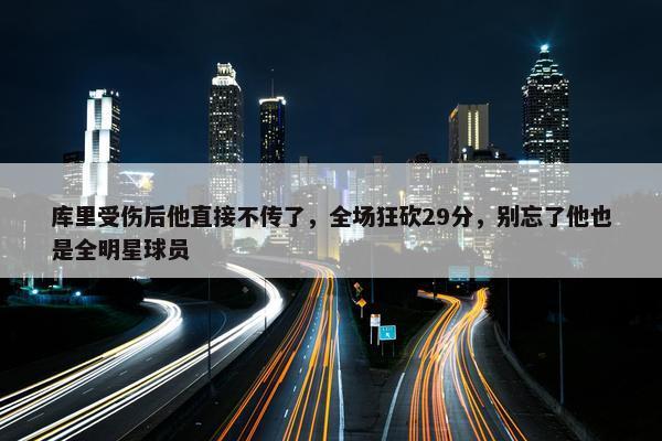 库里受伤后他直接不传了，全场狂砍29分，别忘了他也是全明星球员